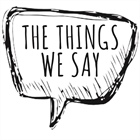 Things We Say (Part Two)