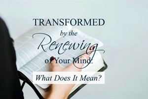Be Transformed by the Renewing of Your Mind