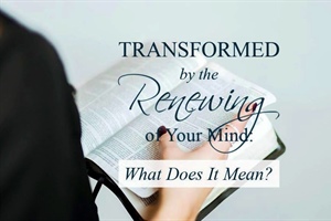 Be Transformed by the Renewing of Your Mind